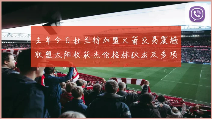 去年今日杜兰特加盟火箭交易震撼联盟太阳收获杰伦格林狄龙及多项选秀权