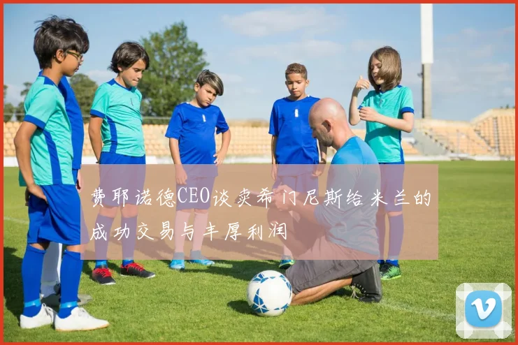 费耶诺德CEO谈卖希门尼斯给米兰的成功交易与丰厚利润