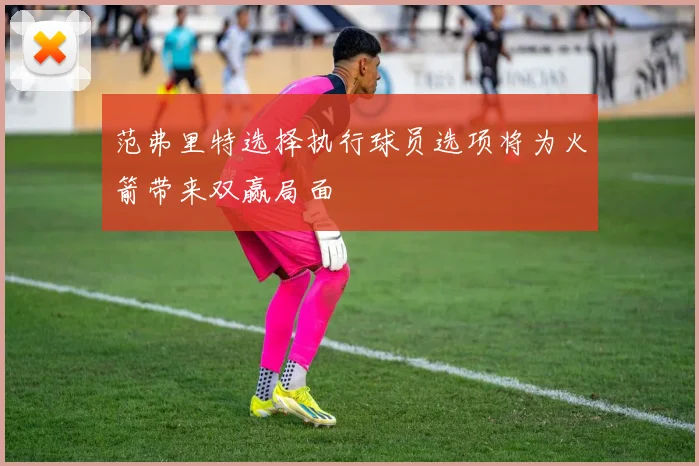 范弗里特选择执行球员选项将为火箭带来双赢局面