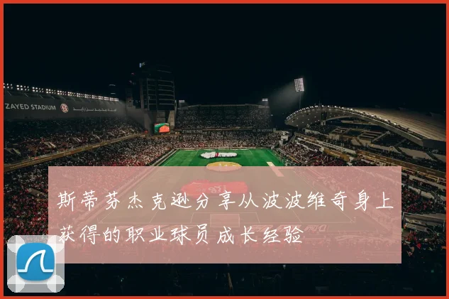 斯蒂芬杰克逊分享从波波维奇身上获得的职业球员成长经验