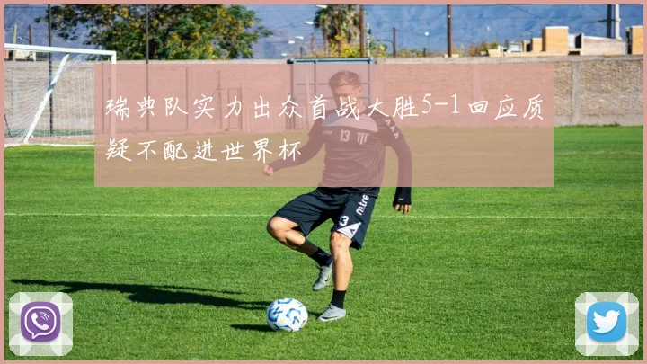 瑞典队实力出众首战大胜5-1回应质疑不配进世界杯